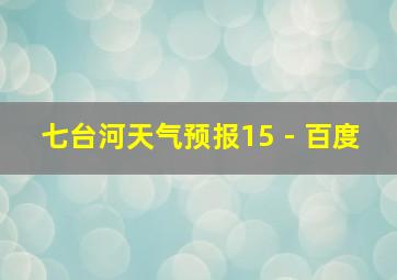 七台河天气预报15 - 百度